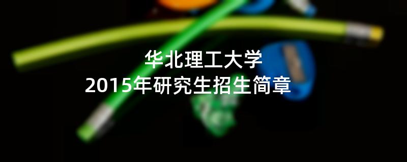 2015年华北理工大学招收攻读硕士学位研究生简章