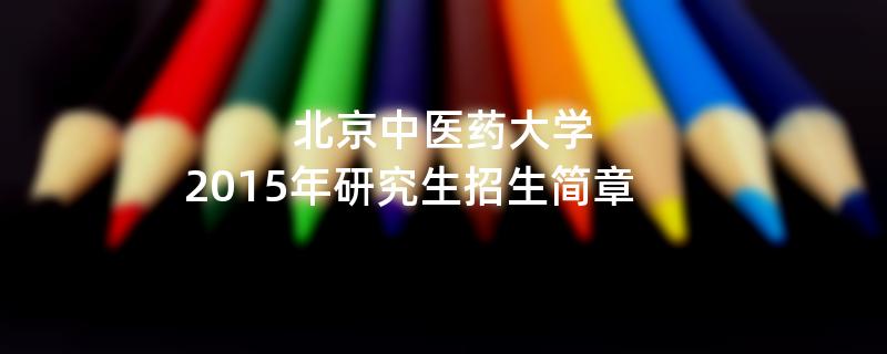 2015年考研招生简章：北京中医药大学2015年研究生招生简章