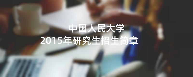 2015年考研招生简章：2015年中国人民大学考研招生简章