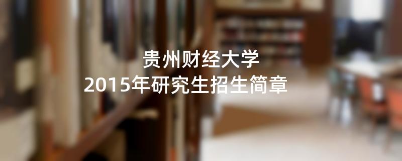 2015年考研招生简章：贵州财经大学2015年硕士研究生招生简章