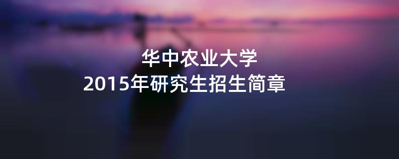 2015年华中农业大学招收攻读硕士学位研究生简章