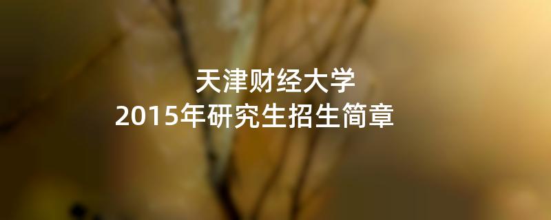 2015年考研招生简章：天津财经大学2015年研究生招生简章