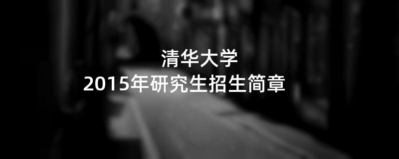 2015年考研招生简章：清华大学2015年研究生招生简章