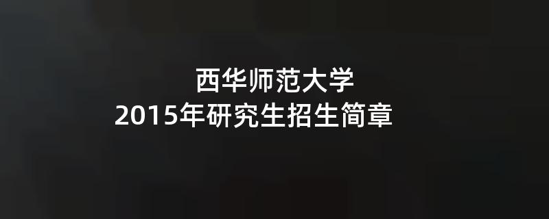 2015年考研招生简章：西华师范大学2015年研究生招生简章