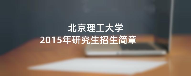 2015年考研招生简章：2015年北京理工大学考研招生简章