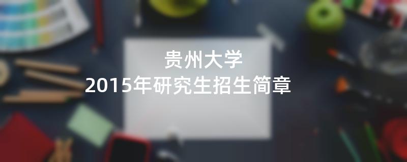 2015年考研招生简章：贵州大学2015年硕士研究生招生简章