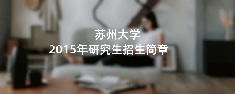 2015年考研招生简章：苏州大学2015年研究生招生简章