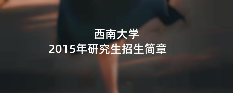 2015年西南大学招收攻读硕士学位研究生简章