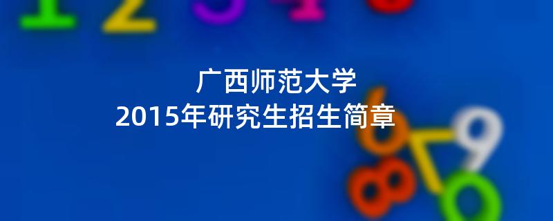 2015年广西师范大学招收攻读硕士学位研究生简章