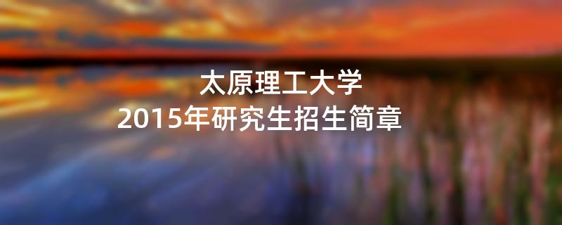 2015年太原理工大学招收攻读硕士学位研究生简章