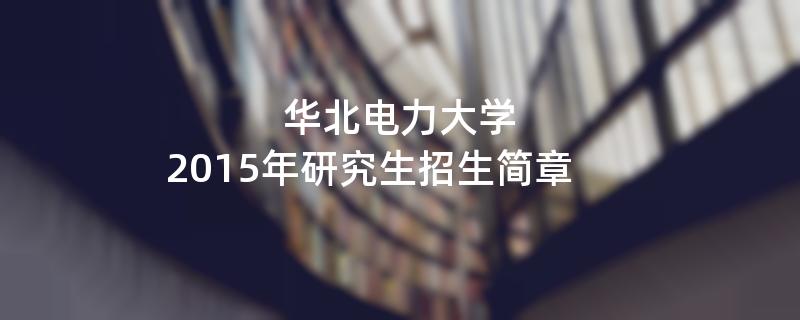 2015年考研招生简章：华北电力大学2015年硕士研究生招生简章