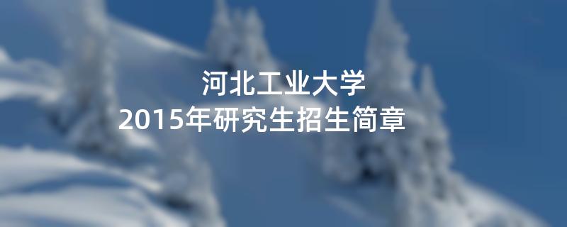 2015年考研招生简章：河北工业大学2015年硕士研究生招生简章