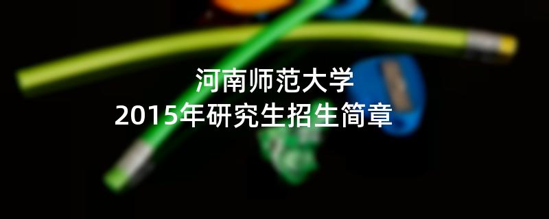 2015年考研招生简章：河南师范大学2015年研究生招生简章