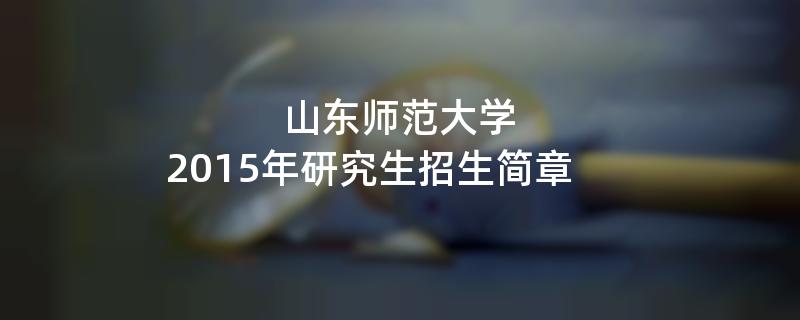 2015年山东师范大学招收攻读硕士学位研究生简章