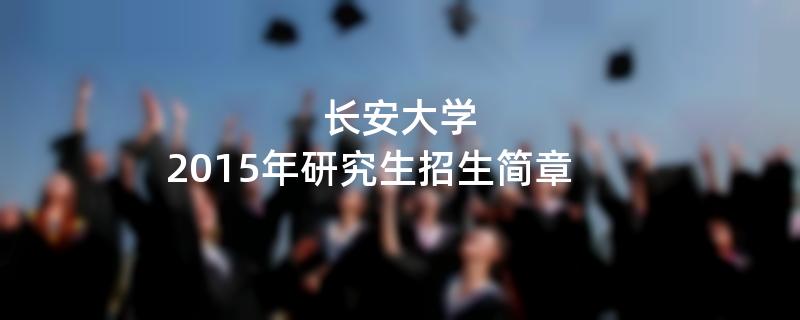 2015年考研招生简章：长安大学2015年研究生招生简章