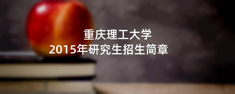 2015年考研招生简章：重庆理工大学2015年研究生招生简章