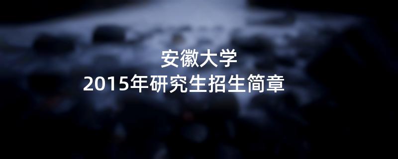 2015年考研招生简章：安徽大学2015年研究生招生简章