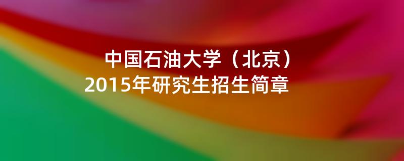 2015年考研招生简章：中国石油大学（北京）2015年硕士研究生招生简章