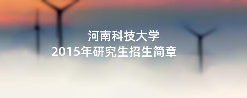 2015年考研招生简章：2015年河南科技大学考研招生简章