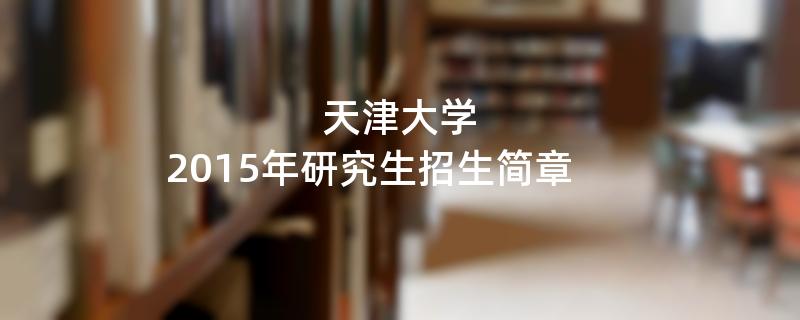 2015年考研招生简章：天津大学2015年研究生招生简章