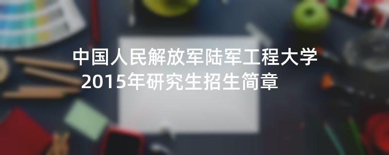 2015年中国人民解放军陆军工程大学招收攻读硕士学位研究生简章