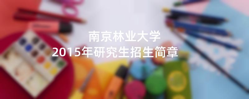 2015年南京林业大学考研招生简章