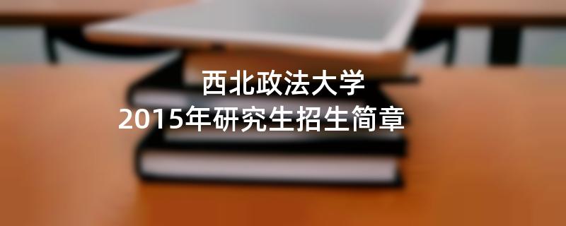 2015年考研招生简章：西北政法大学2015年研究生招生简章