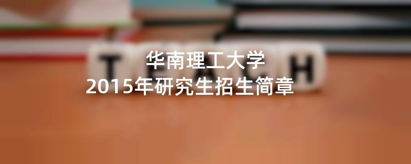 2015年考研招生简章：华南理工大学2015年研究生招生简章