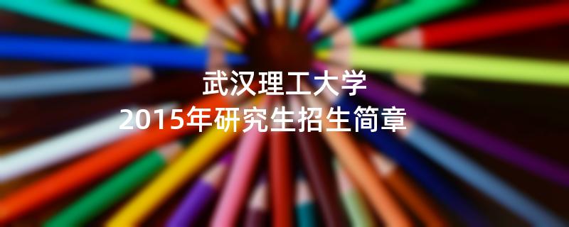 2015年考研招生简章：武汉理工大学2015年硕士研究生招生简章