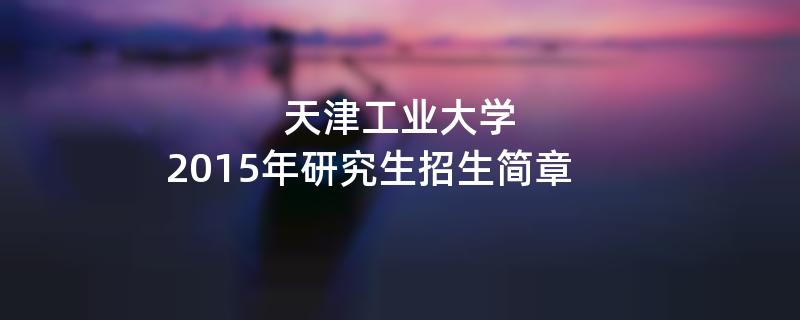 2015年天津工业大学招收攻读硕士学位研究生简章