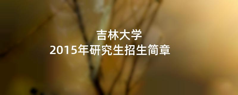 2015年考研招生简章：2015年吉林大学考研招生简章