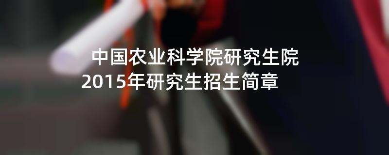 2015年中国农业科学院研究生院招收攻读硕士学位研究生简章