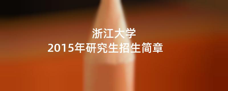 2015年考研招生简章：浙江大学2015年研究生招生简章