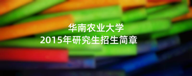 2015年考研招生简章：华南农业大学2015年硕士研究生招生简章