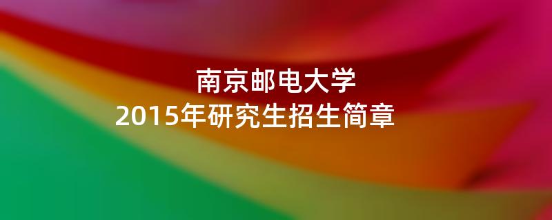 2015年南京邮电大学招收攻读硕士学位研究生简章