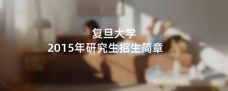 2015年复旦大学招收攻读硕士学位研究生简章