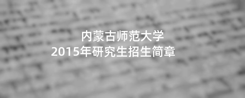 2015年考研招生简章：内蒙古师范大学2015年研究生招生简章