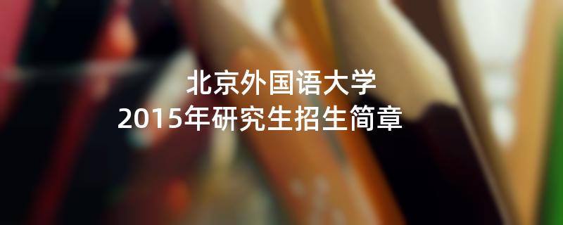 2015年北京外国语大学招收攻读硕士学位研究生简章