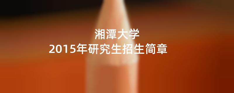 2015年考研招生简章：2015年湘潭大学考研招生简章