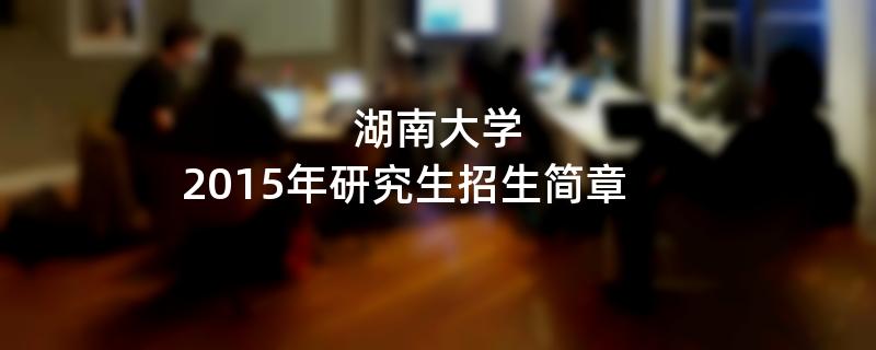 2015年湖南大学招收攻读硕士学位研究生简章