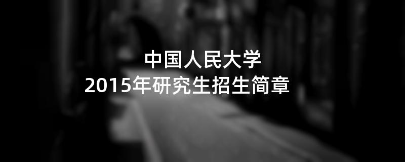 2015年考研招生简章：中国人民大学2015年硕士研究生招生简章