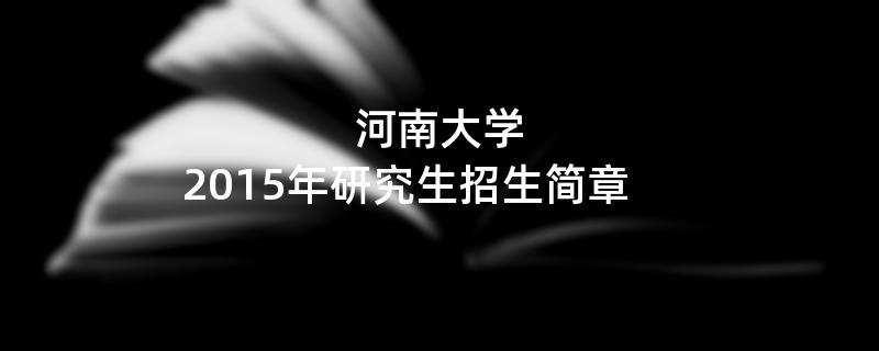 2015年考研招生简章：河南大学2015年研究生招生简章