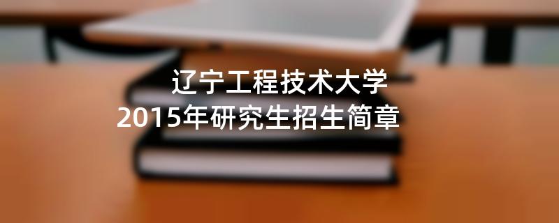 2015年辽宁工程技术大学招收攻读硕士学位研究生简章