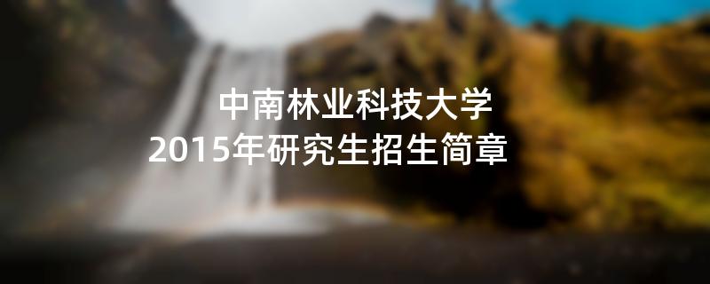 2015年中南林业科技大学招收攻读硕士学位研究生简章