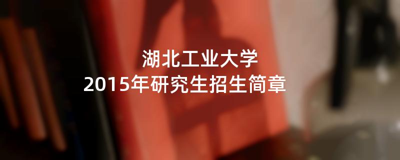 2015年湖北工业大学招收攻读硕士学位研究生简章