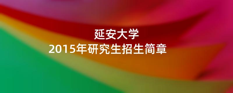 2015年考研招生简章：延安大学2015年研究生招生简章