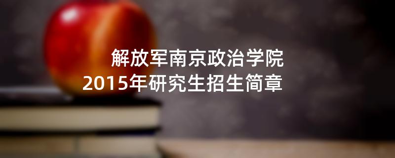 2015年考研招生简章：解放军南京政治学院2015年硕士研究生招生简章