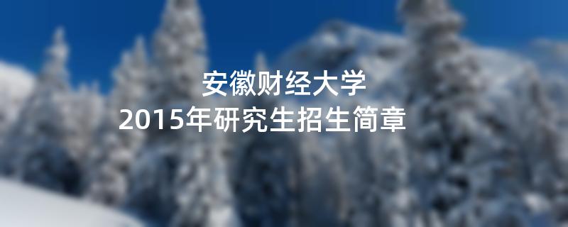 2015年考研招生简章：安徽财经大学2015年研究生招生简章