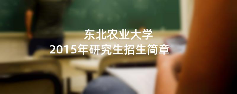 2015年东北农业大学招收攻读硕士学位研究生简章