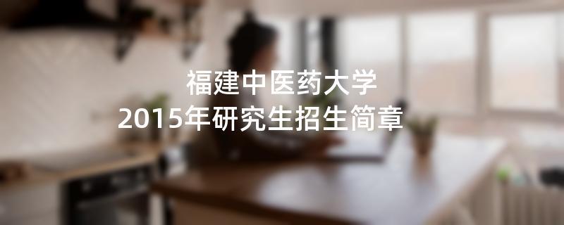 2015年福建中医药大学考研招生简章